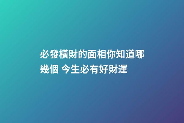 必發橫財的面相你知道哪幾個 今生必有好財運
